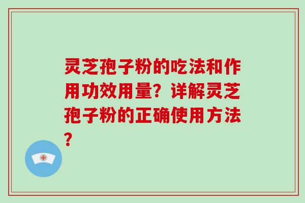 灵芝孢子粉的吃法和作用功效用量？详解灵芝孢子粉的正确使用方法？-第1张图片-破壁灵芝孢子粉研究指南