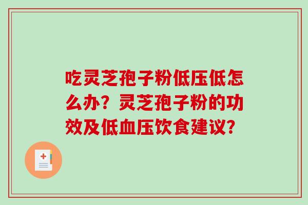 吃灵芝孢子粉低压低怎么办？灵芝孢子粉的功效及低血压饮食建议？-第1张图片-破壁灵芝孢子粉研究指南