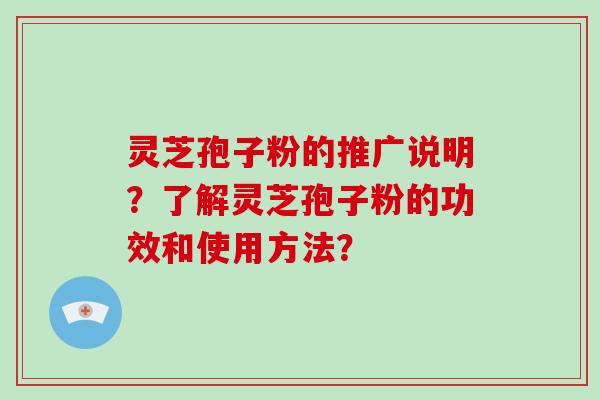 灵芝孢子粉的推广说明？了解灵芝孢子粉的功效和使用方法？-第1张图片-破壁灵芝孢子粉研究指南