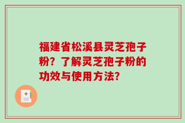 福建省松溪县灵芝孢子粉？了解灵芝孢子粉的功效与使用方法？-第1张图片-破壁灵芝孢子粉研究指南