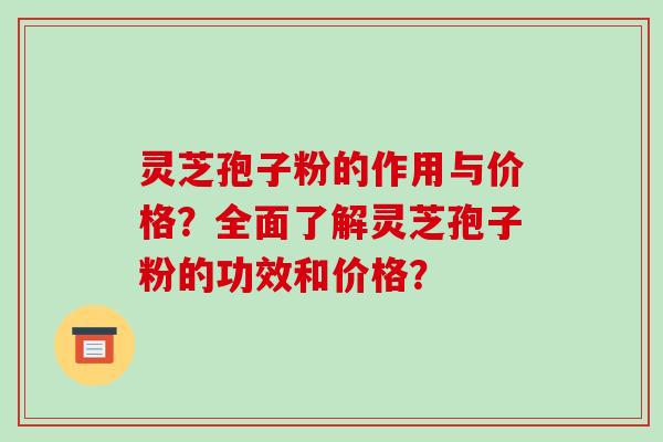 灵芝孢子粉的作用与价格?全面了解灵芝孢子粉的功效和价格?-第1张图片-破壁灵芝孢子粉研究指南 灵芝孢子粉的作用与价格?全面了解灵芝孢子粉的功效和价格?-第1张图片-破壁灵芝孢子粉研究指南