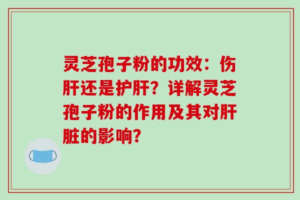 灵芝孢子粉的功效:伤肝还是护肝?详解灵芝孢子粉的作用及其对肝脏的影响?-第1张图片-破壁灵芝孢子粉研究指南 灵芝孢子粉的功效:伤肝还是护肝?详解灵芝孢子粉的作用及其对肝脏的影响?-第1张图片-破壁灵芝孢子粉研究指南