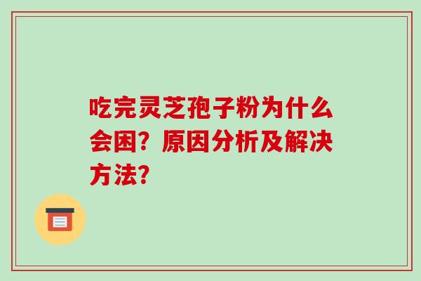 吃完灵芝孢子粉为什么会困？原因分析及解决方法？-第1张图片-破壁灵芝孢子粉研究指南