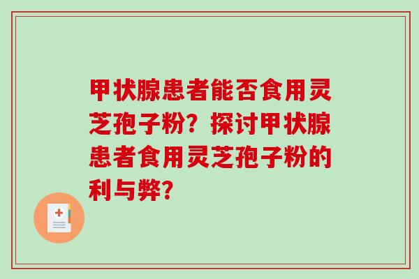 甲状腺患者能否食用灵芝孢子粉？探讨甲状腺患者食用灵芝孢子粉的利与弊？-第1张图片-破壁灵芝孢子粉研究指南