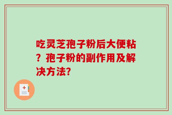 吃灵芝孢子粉后大便粘？孢子粉的副作用及解决方法？-第1张图片-破壁灵芝孢子粉研究指南