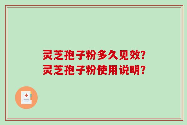 灵芝孢子粉多久见效？灵芝孢子粉使用说明？-第1张图片-破壁灵芝孢子粉研究指南