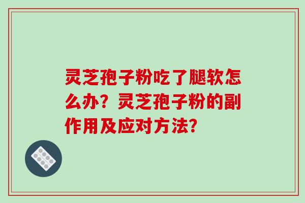 灵芝孢子粉吃了腿软怎么办？灵芝孢子粉的副作用及应对方法？-第1张图片-破壁灵芝孢子粉研究指南