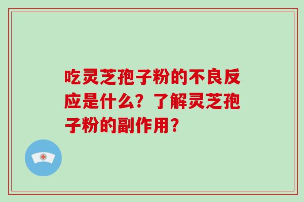 吃灵芝孢子粉的不良反应是什么？了解灵芝孢子粉的副作用？-第1张图片-破壁灵芝孢子粉研究指南