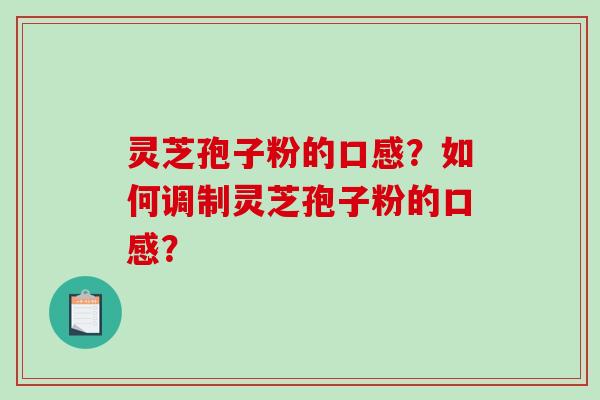 灵芝孢子粉的口感？如何调制灵芝孢子粉的口感？-第1张图片-破壁灵芝孢子粉研究指南