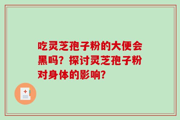 吃灵芝孢子粉的大便会黑吗？探讨灵芝孢子粉对身体的影响？-第1张图片-破壁灵芝孢子粉研究指南