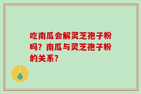 吃南瓜会解灵芝孢子粉吗？南瓜与灵芝孢子粉的关系？-第1张图片-破壁灵芝孢子粉研究指南