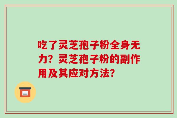 吃了灵芝孢子粉全身无力？灵芝孢子粉的副作用及其应对方法？-第1张图片-破壁灵芝孢子粉研究指南