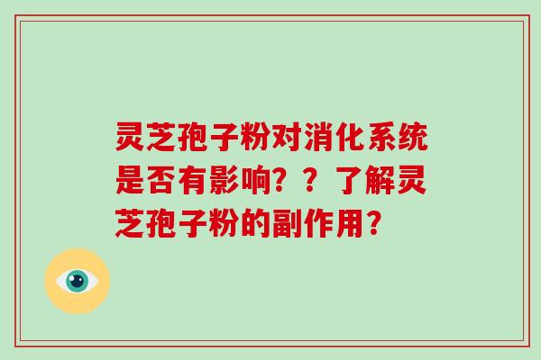 灵芝孢子粉对消化系统是否有影响？？了解灵芝孢子粉的副作用？-第1张图片-破壁灵芝孢子粉研究指南