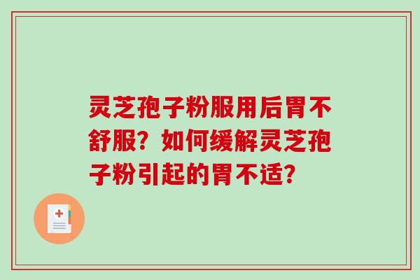 灵芝孢子粉服用后胃不舒服？如何缓解灵芝孢子粉引起的胃不适？-第1张图片-破壁灵芝孢子粉研究指南