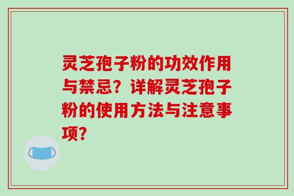 灵芝孢子粉的功效作用与禁忌？详解灵芝孢子粉的使用方法与注意事项？-第1张图片-破壁灵芝孢子粉研究指南