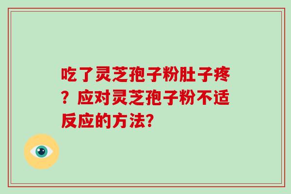 吃了灵芝孢子粉肚子疼？应对灵芝孢子粉不适反应的方法？-第1张图片-破壁灵芝孢子粉研究指南