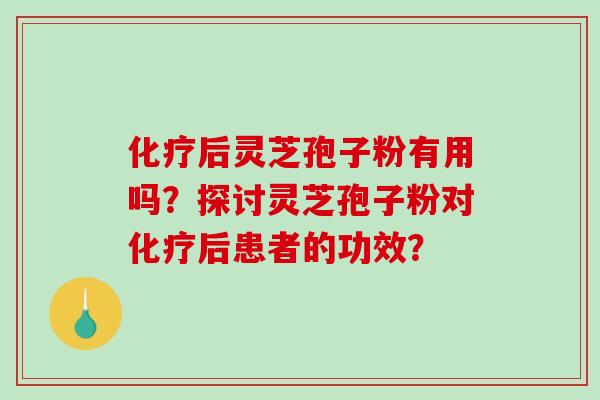 化疗后灵芝孢子粉有用吗？探讨灵芝孢子粉对化疗后患者的功效？-第1张图片-破壁灵芝孢子粉研究指南