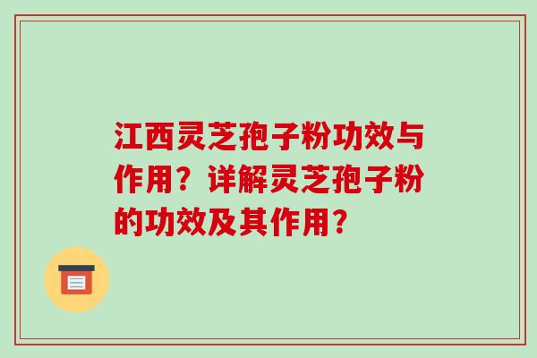 江西灵芝孢子粉功效与作用？详解灵芝孢子粉的功效及其作用？-第1张图片-破壁灵芝孢子粉研究指南