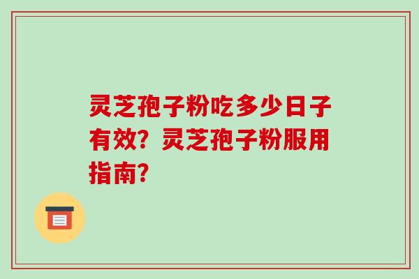 灵芝孢子粉吃多少日子有效？灵芝孢子粉服用指南？-第1张图片-破壁灵芝孢子粉研究指南
