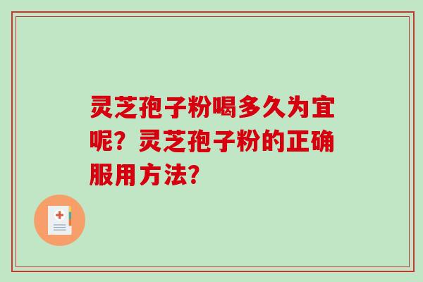 灵芝孢子粉喝多久为宜呢？灵芝孢子粉的正确服用方法？-第1张图片-破壁灵芝孢子粉研究指南
