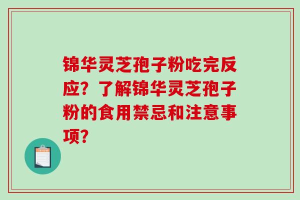 锦华灵芝孢子粉吃完反应？了解锦华灵芝孢子粉的食用禁忌和注意事项？-第1张图片-破壁灵芝孢子粉研究指南