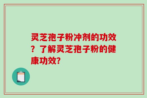 灵芝孢子粉冲剂的功效？了解灵芝孢子粉的健康功效？-第1张图片-破壁灵芝孢子粉研究指南