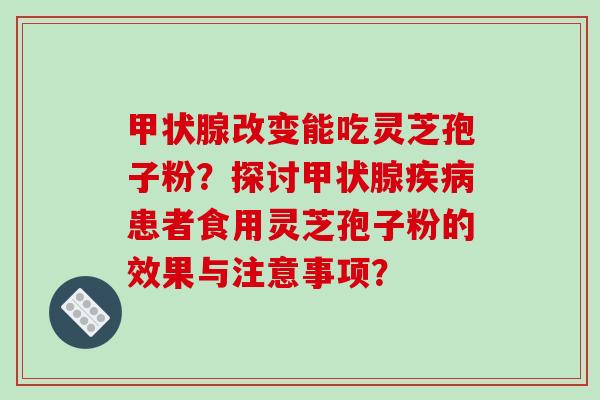 甲状腺改变能吃灵芝孢子粉？探讨甲状腺疾病患者食用灵芝孢子粉的效果与注意事项？-第1张图片-破壁灵芝孢子粉研究指南