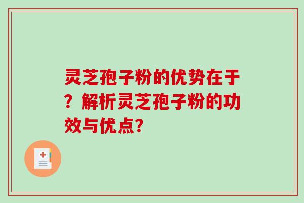 灵芝孢子粉的优势在于？解析灵芝孢子粉的功效与优点？-第1张图片-破壁灵芝孢子粉研究指南
