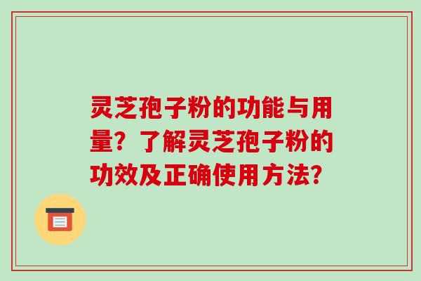 灵芝孢子粉的功能与用量？了解灵芝孢子粉的功效及正确使用方法？-第1张图片-破壁灵芝孢子粉研究指南