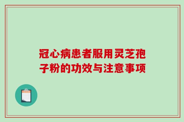 冠心病患者服用灵芝孢子粉的功效与注意事项-第1张图片-破壁灵芝孢子粉研究指南