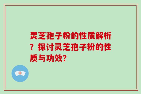 灵芝孢子粉的性质解析？探讨灵芝孢子粉的性质与功效？-第1张图片-破壁灵芝孢子粉研究指南