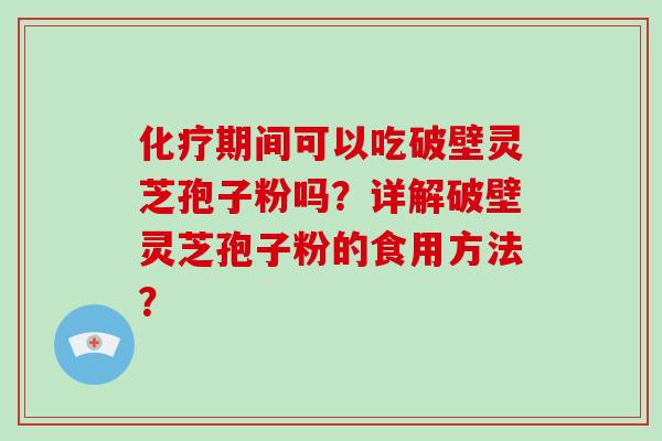 化疗期间可以吃破壁灵芝孢子粉吗？详解破壁灵芝孢子粉的食用方法？-第1张图片-破壁灵芝孢子粉研究指南