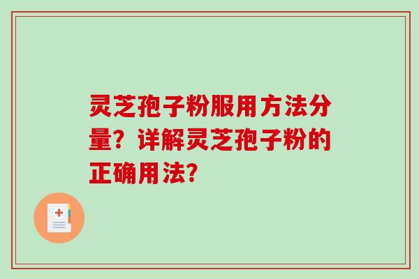 灵芝孢子粉服用方法分量？详解灵芝孢子粉的正确用法？-第1张图片-破壁灵芝孢子粉研究指南
