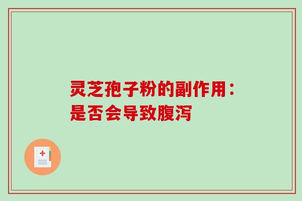 灵芝孢子粉的副作用：是否会导致腹泻-第1张图片-破壁灵芝孢子粉研究指南