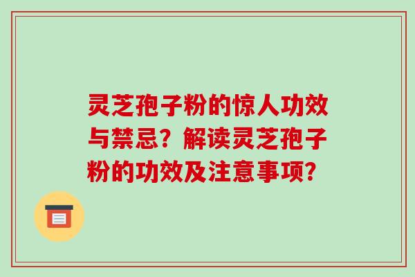 灵芝孢子粉的惊人功效与禁忌？解读灵芝孢子粉的功效及注意事项？-第1张图片-破壁灵芝孢子粉研究指南