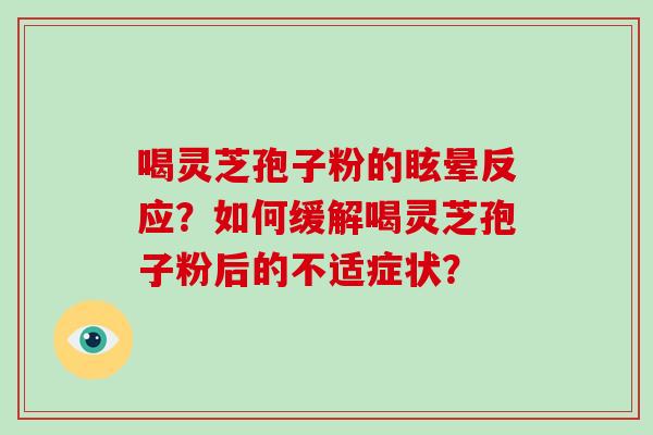 喝灵芝孢子粉的眩晕反应？如何缓解喝灵芝孢子粉后的不适症状？-第1张图片-破壁灵芝孢子粉研究指南