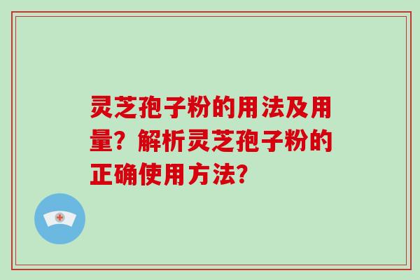 灵芝孢子粉的用法及用量？解析灵芝孢子粉的正确使用方法？-第1张图片-破壁灵芝孢子粉研究指南
