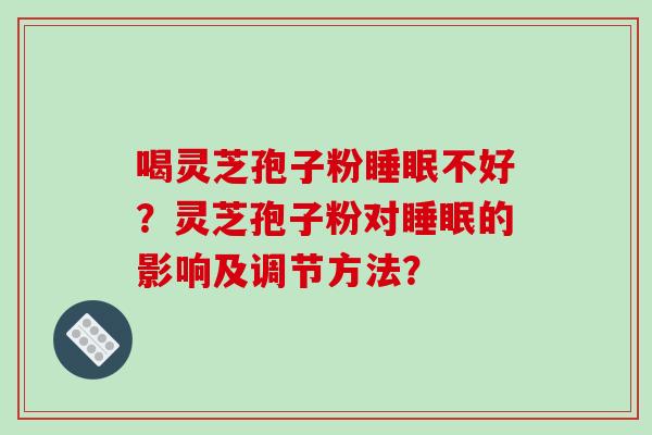喝灵芝孢子粉睡眠不好？灵芝孢子粉对睡眠的影响及调节方法？-第1张图片-破壁灵芝孢子粉研究指南
