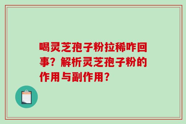 喝灵芝孢子粉拉稀咋回事？解析灵芝孢子粉的作用与副作用？-第1张图片-破壁灵芝孢子粉研究指南