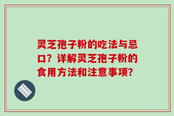 灵芝孢子粉的吃法与忌口？详解灵芝孢子粉的食用方法和注意事项？-第1张图片-破壁灵芝孢子粉研究指南