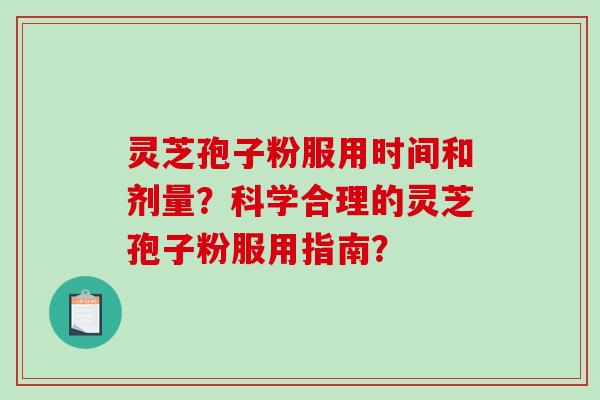 灵芝孢子粉服用时间和剂量？科学合理的灵芝孢子粉服用指南？-第1张图片-破壁灵芝孢子粉研究指南