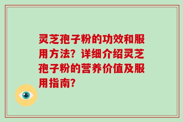 灵芝孢子粉的功效和服用方法？详细介绍灵芝孢子粉的营养价值及服用指南？-第1张图片-破壁灵芝孢子粉研究指南