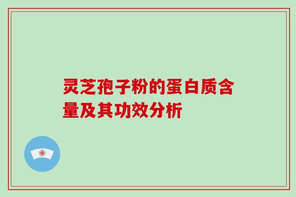 灵芝孢子粉的蛋白质含量及其功效分析-第1张图片-破壁灵芝孢子粉研究指南