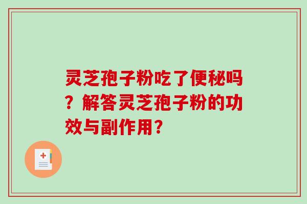 灵芝孢子粉吃了便秘吗？解答灵芝孢子粉的功效与副作用？-第1张图片-破壁灵芝孢子粉研究指南