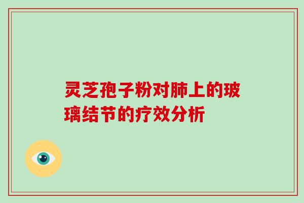 灵芝孢子粉对肺上的玻璃结节的疗效分析-第1张图片-破壁灵芝孢子粉研究指南