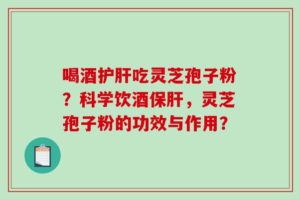 喝酒护肝吃灵芝孢子粉？科学饮酒保肝，灵芝孢子粉的功效与作用？-第1张图片-破壁灵芝孢子粉研究指南