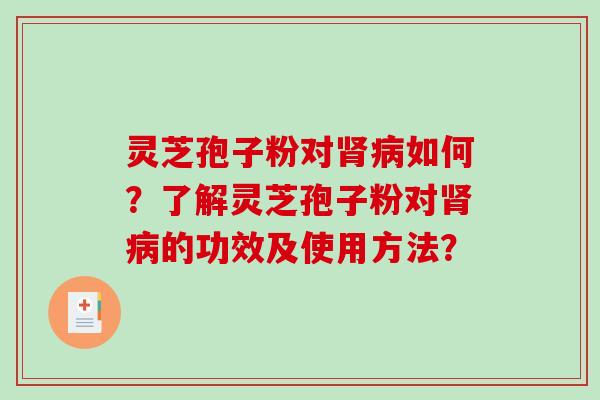 灵芝孢子粉对肾病如何？了解灵芝孢子粉对肾病的功效及使用方法？-第1张图片-破壁灵芝孢子粉研究指南