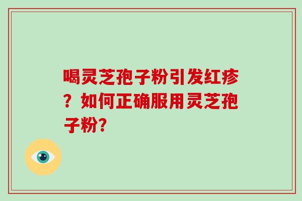 喝灵芝孢子粉引发红疹？如何正确服用灵芝孢子粉？-第1张图片-破壁灵芝孢子粉研究指南