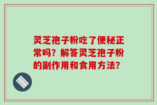 灵芝孢子粉吃了便秘正常吗?解答灵芝孢子粉的副作用和食用方法?-第1张图片-破壁灵芝孢子粉研究指南 灵芝孢子粉吃了便秘正常吗?解答灵芝孢子粉的副作用和食用方法?-第1张图片-破壁灵芝孢子粉研究指南