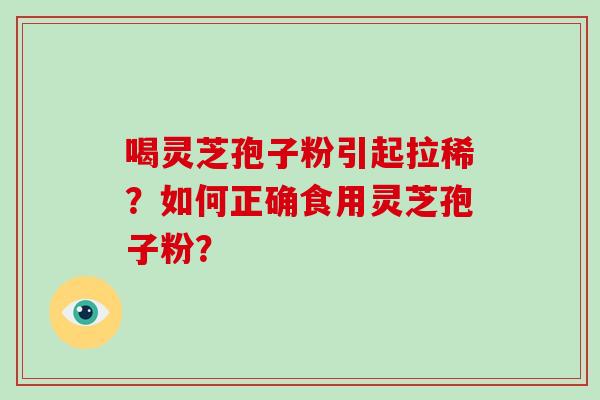 喝灵芝孢子粉引起拉稀？如何正确食用灵芝孢子粉？-第1张图片-破壁灵芝孢子粉研究指南